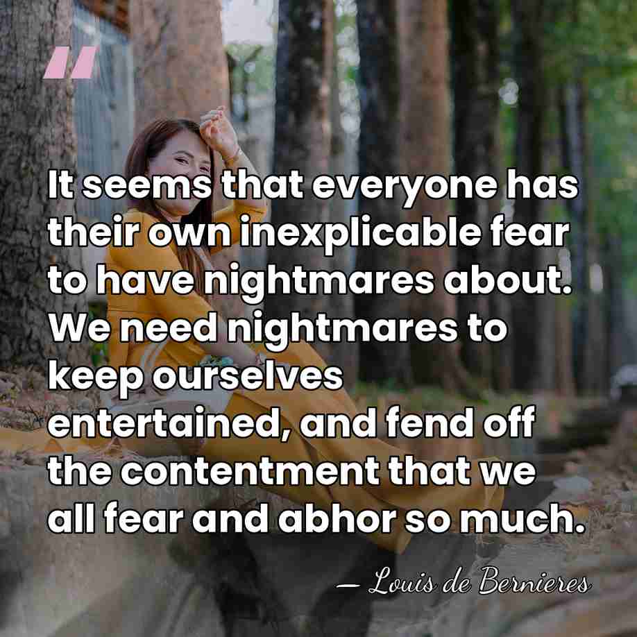 It seems that everyone has their own inexplicable fear to have nightmares&hellip; - Louis de Bernieres