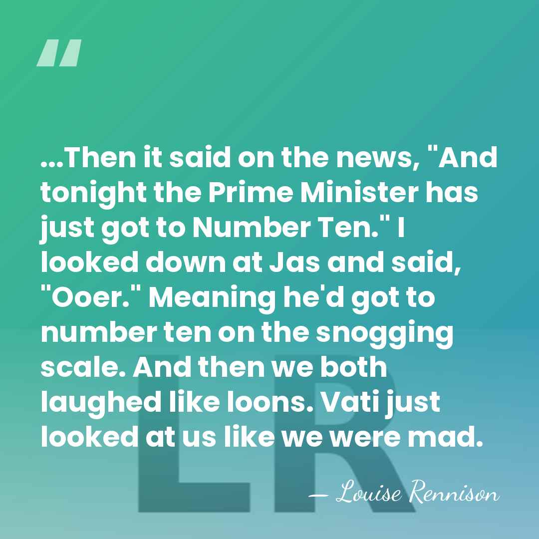 ...Then it said on the news, "And tonight the Prime Minister has&hellip; - Louise Rennison