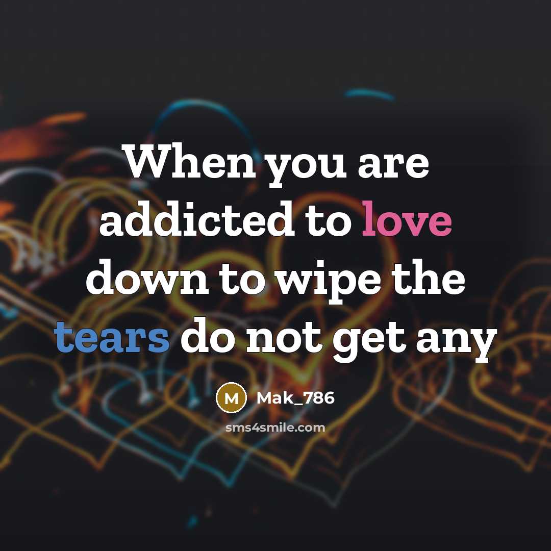 “When you are addicted to love down to wipe the tears do not get any” quote by Mak_786