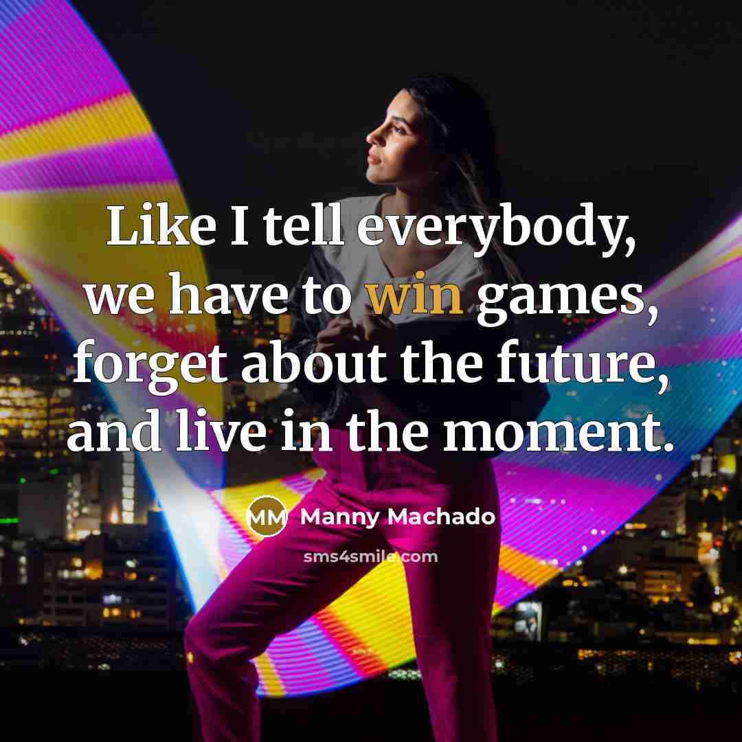 “Like I tell everybody, we have to win games, forget…” quote by Manny Machado
