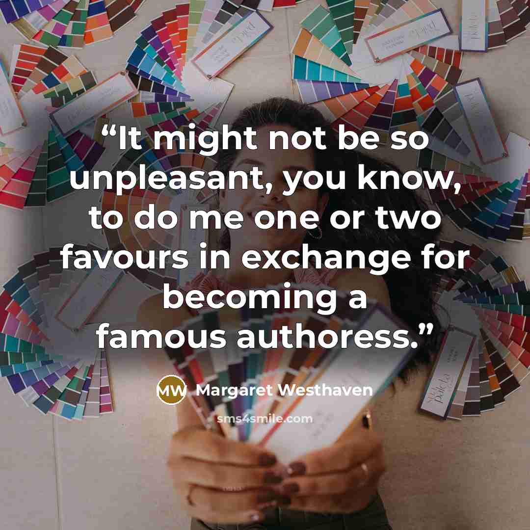 “It might not be so unpleasant, you know, to do me one or two favours in exchange for becoming a famous authoress.” quote by Margaret Westhaven