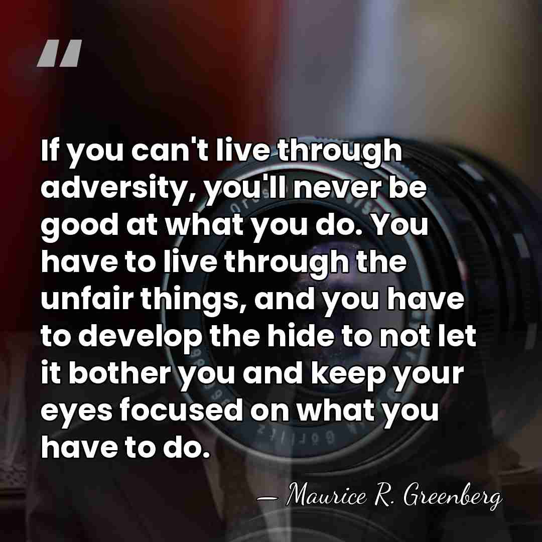 If you can't live through adversity, you'll never be good at what&hellip; - Maurice R. Greenberg