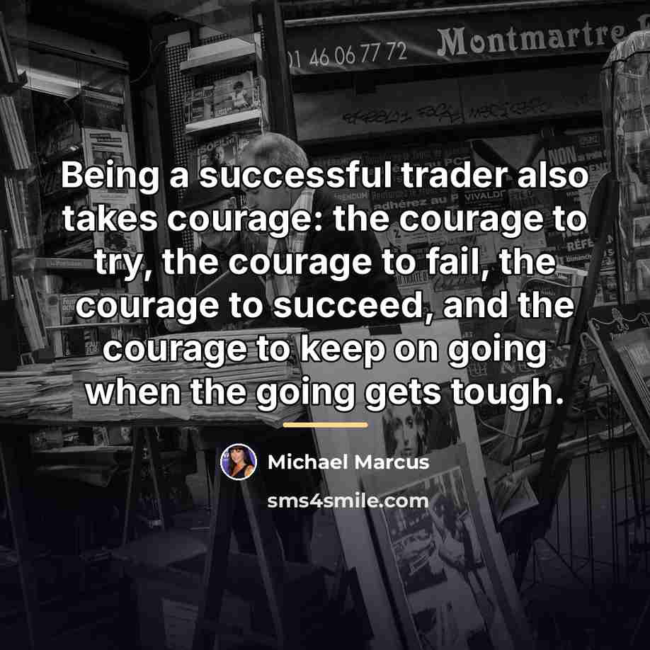“Being a successful trader also takes courage: the courage to…” quote by Michael Marcus