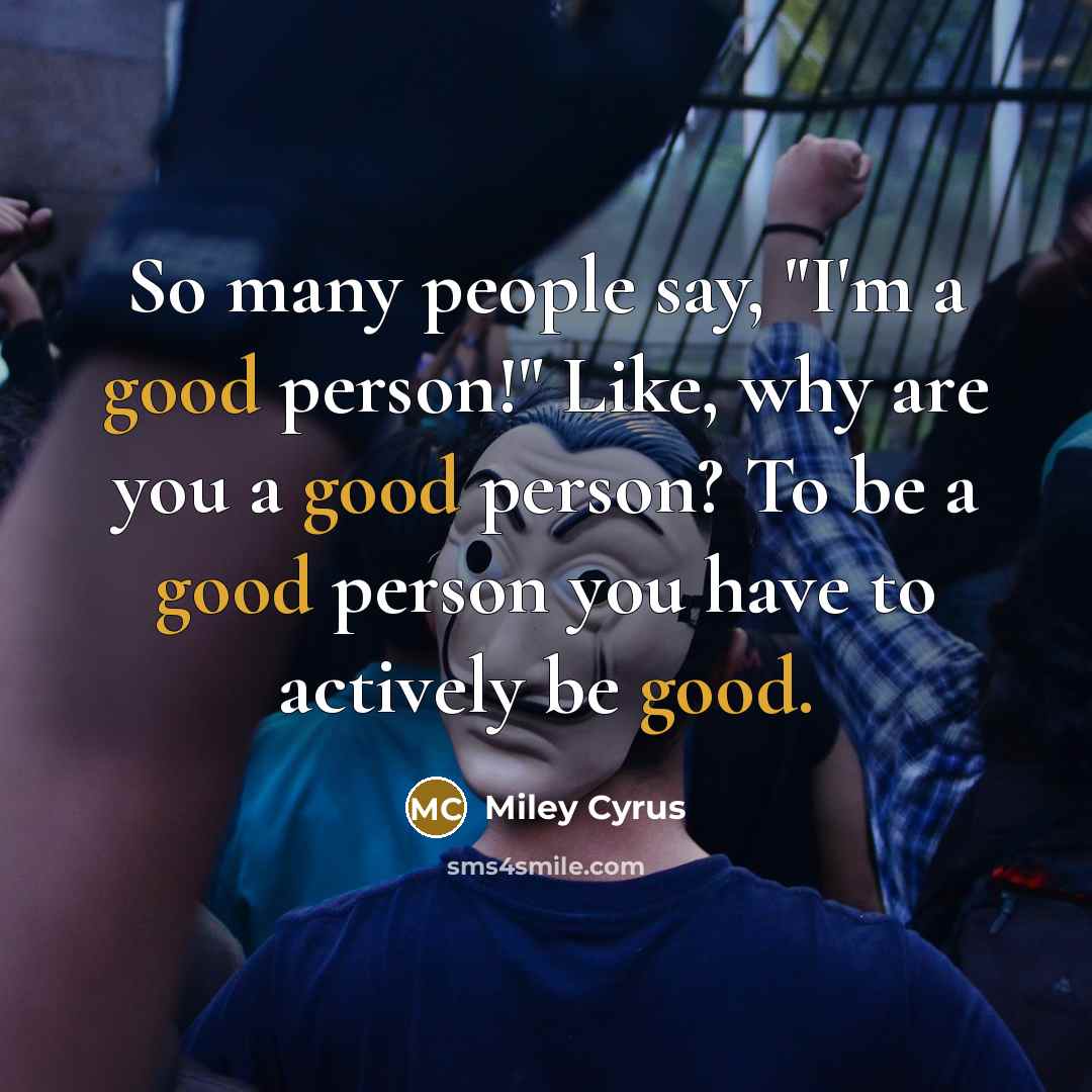 “So many people say, "I'm a good person!" Like, why…” quote by Miley Cyrus