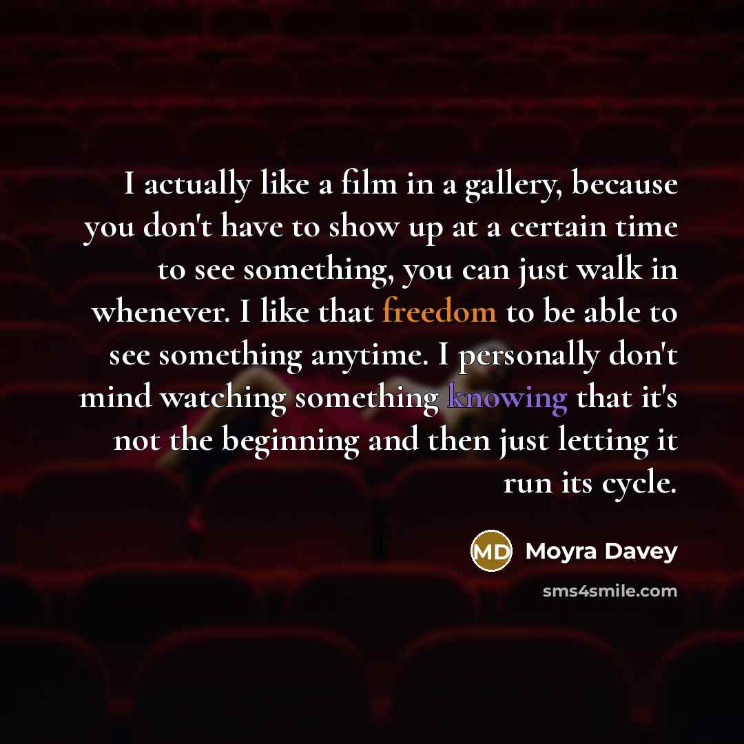 “I actually like a film in a gallery, because you…” quote by Moyra Davey