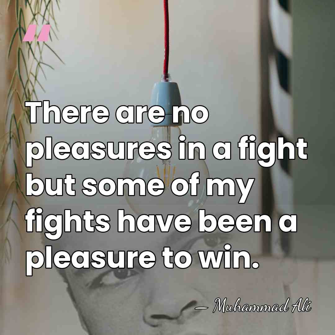There are no pleasures in a fight but some of my fights&hellip; - Muhammad Ali