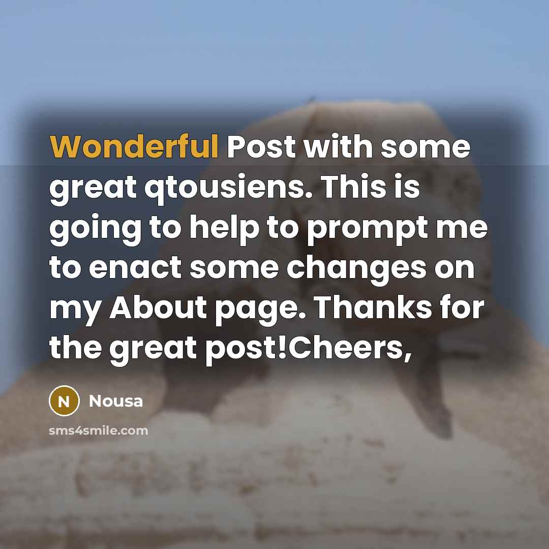 “Wonderful Post with some great qtousiens. This is going to help to prompt me to enact some changes on my About page. Thanks for the great post!Cheers,” quote by Nousa