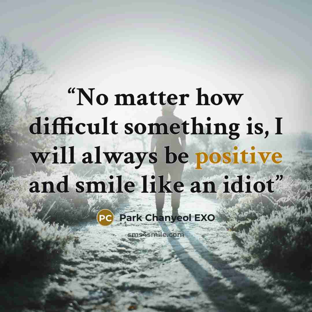 “No matter how difficult something is, I will always be positive and smile like an idiot” quote by Park Chanyeol EXO