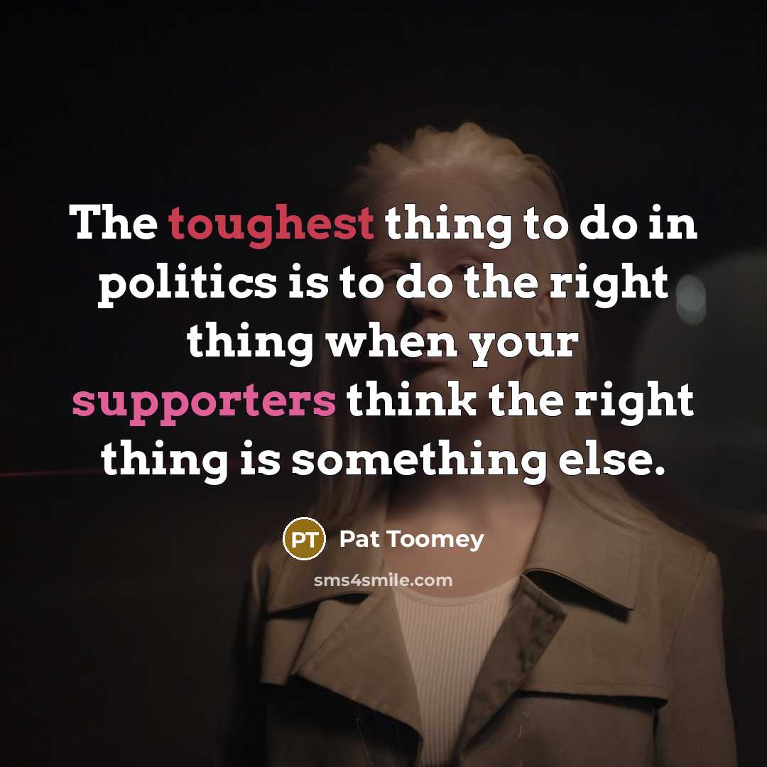 “The toughest thing to do in politics is to do…” quote by Pat Toomey