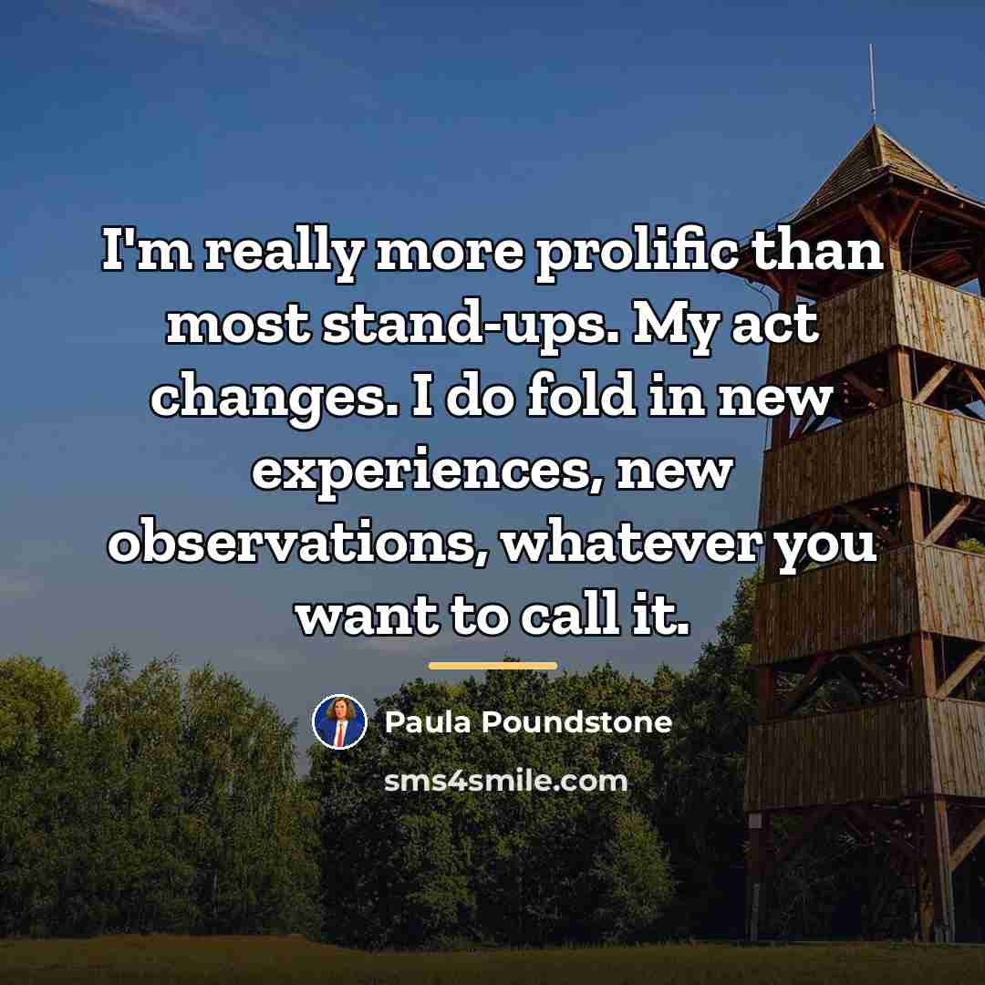 “I'm really more prolific than most stand-ups. My act changes.…” quote by Paula Poundstone