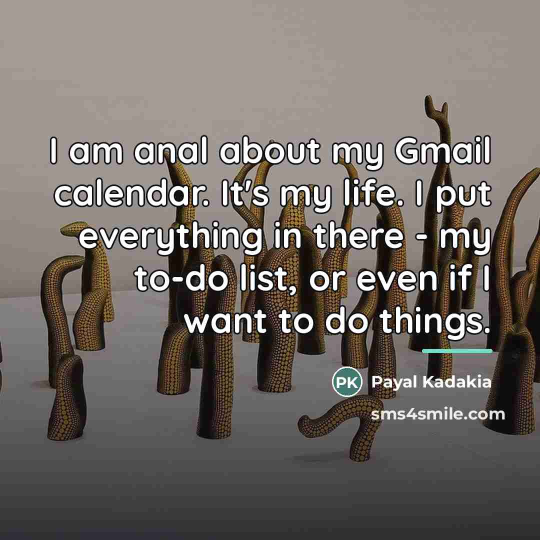 “I am anal about my Gmail calendar. It's my life.…” quote by Payal Kadakia