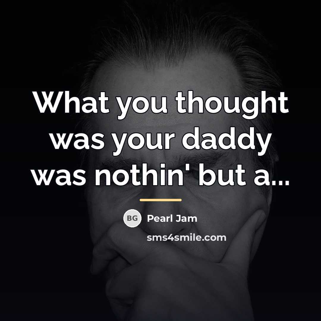 “What you thought was your daddy was nothin' but a...…” quote by Pearl Jam
