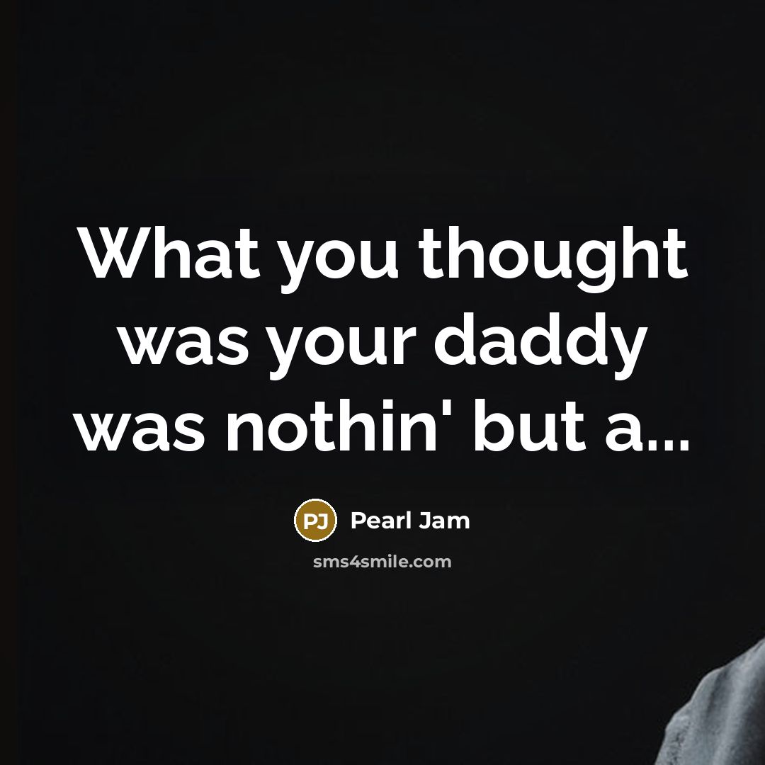 “What you thought was your daddy was nothin' but a...” quote by Pearl Jam