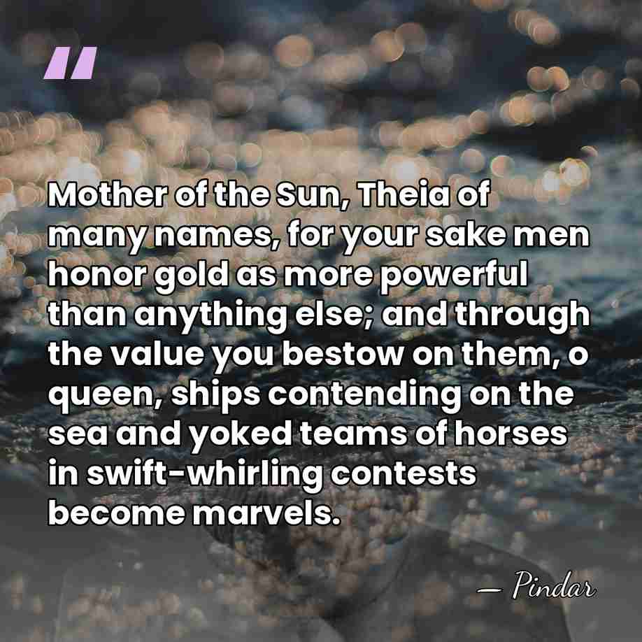 Mother of the Sun, Theia of many names, for your sake men&hellip; - Pindar