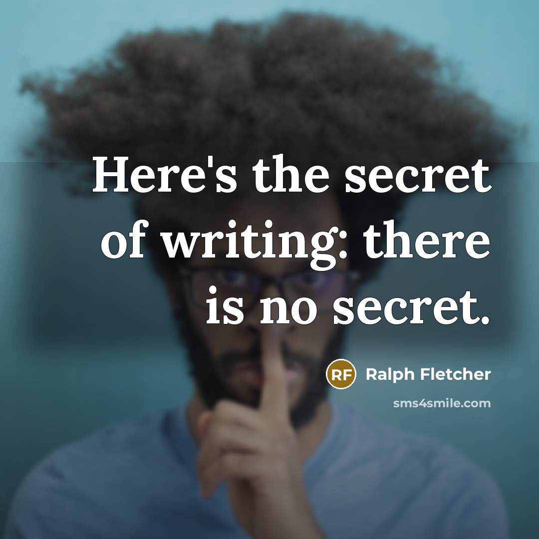 “Here's the secret of writing: there is no secret.…” quote by Ralph Fletcher