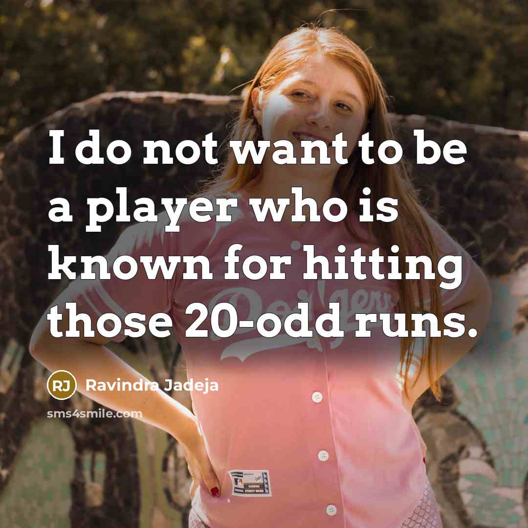 “I do not want to be a player who is known for hitting those 20-odd runs.” quote by Ravindra Jadeja