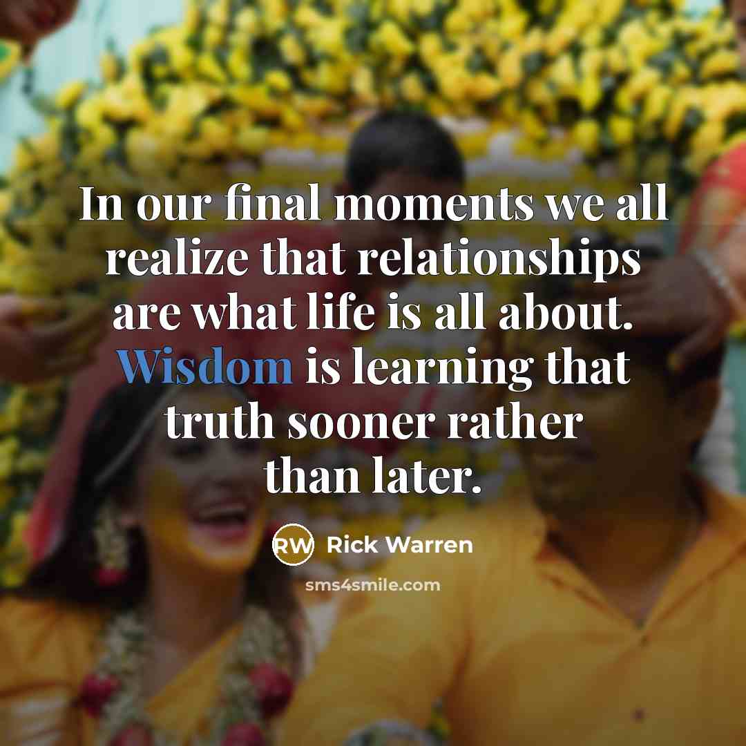“In our final moments we all realize that relationships are…” quote by Rick Warren