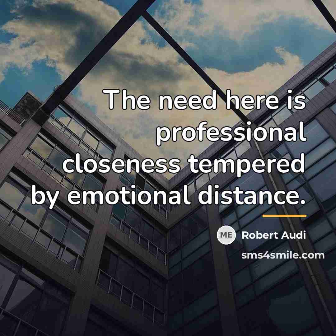 “The need here is professional closeness tempered by emotional distance.…” quote by Robert Audi