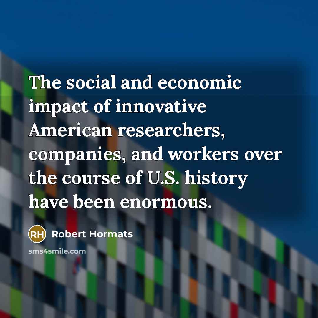 “The social and economic impact of innovative American researchers, companies,…” quote by Robert Hormats