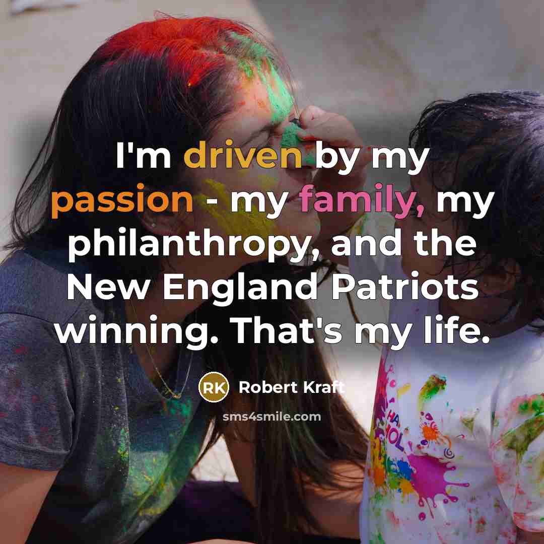 “I'm driven by my passion - my family, my philanthropy,…” quote by Robert Kraft