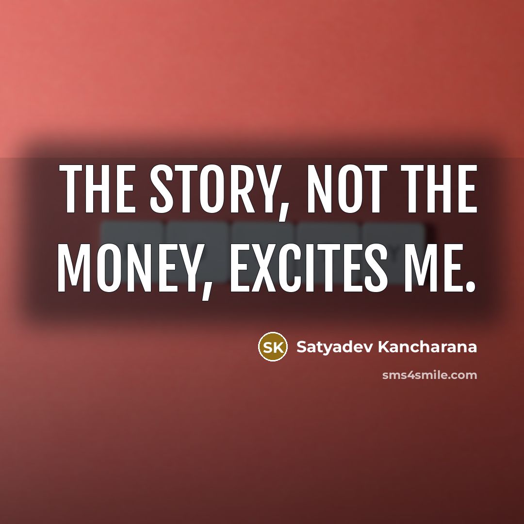 “The story, not the money, excites me.…” quote by Satyadev Kancharana
