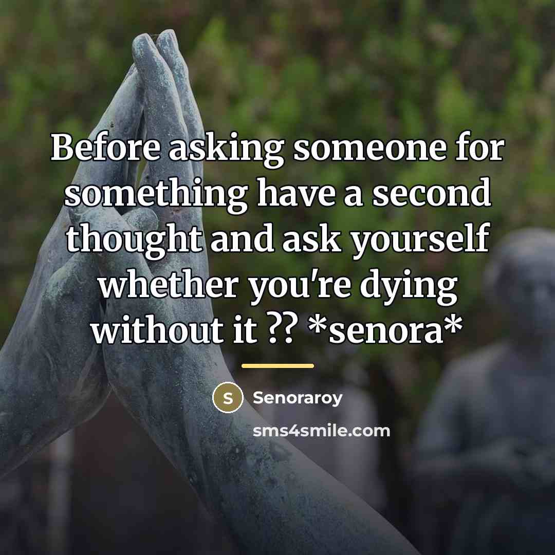 “Before asking someone for something have a second thought and…” quote by Senoraroy
