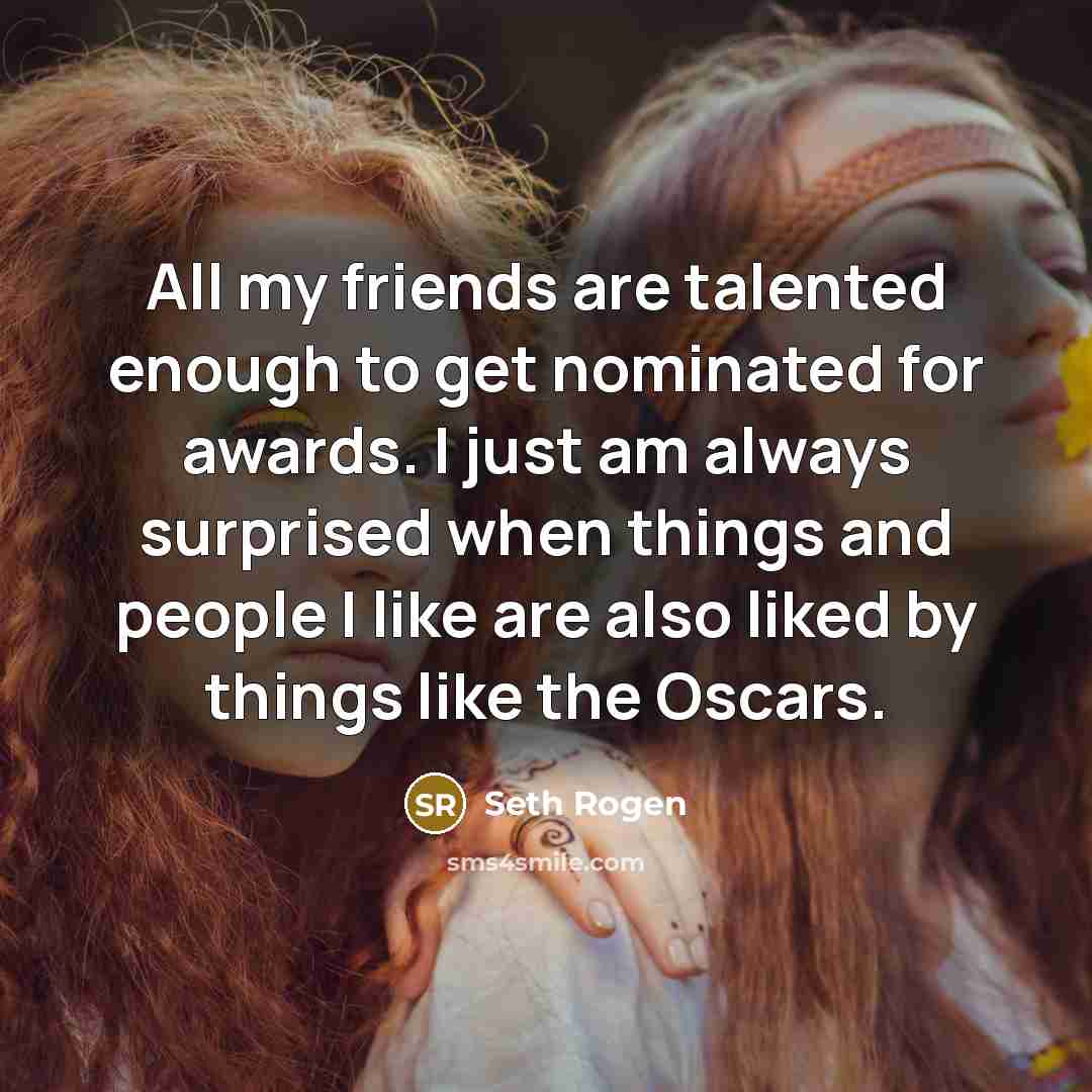 “All my friends are talented enough to get nominated for…” quote by Seth Rogen