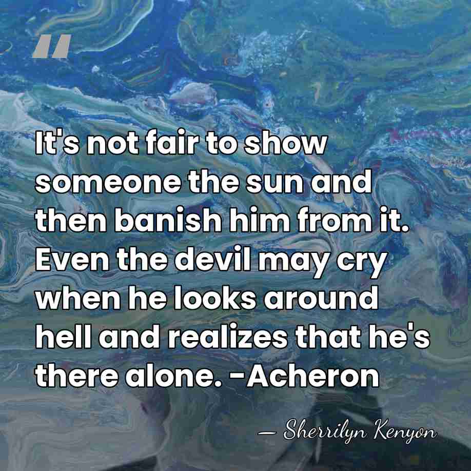 It's not fair to show someone the sun and then banish him&hellip; - Sherrilyn Kenyon