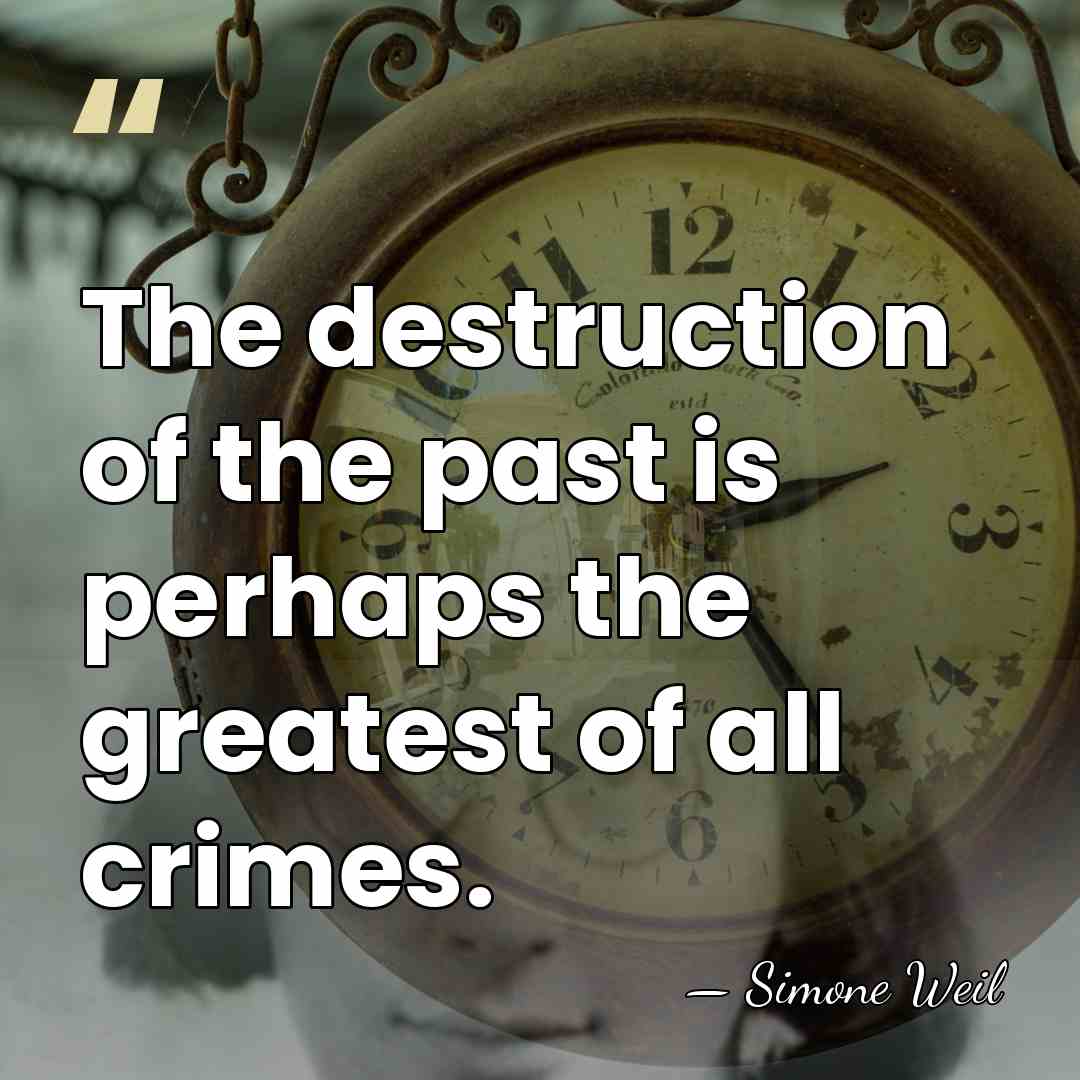 The destruction of the past is perhaps the greatest of all crimes. - Simone Weil