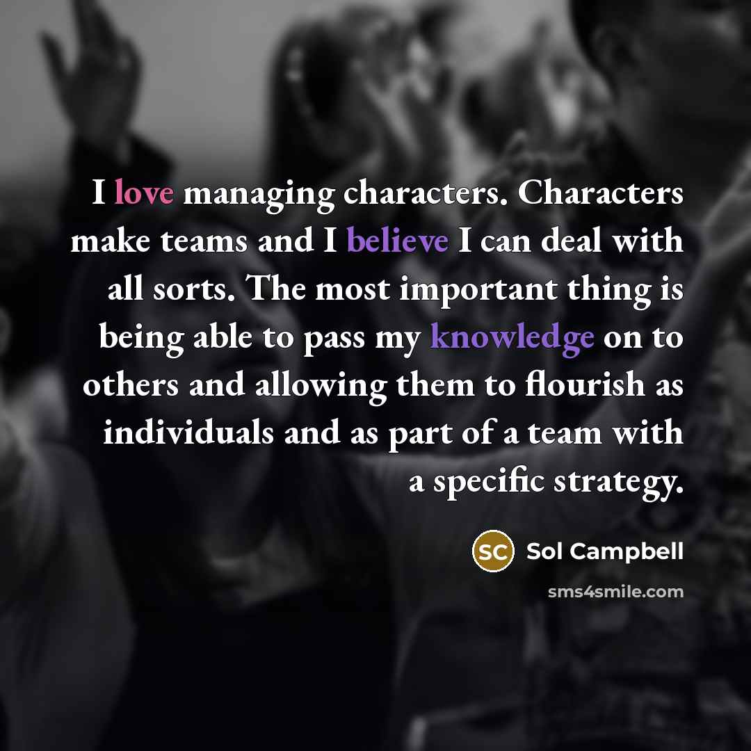 “I love managing characters. Characters make teams and I believe…” quote by Sol Campbell