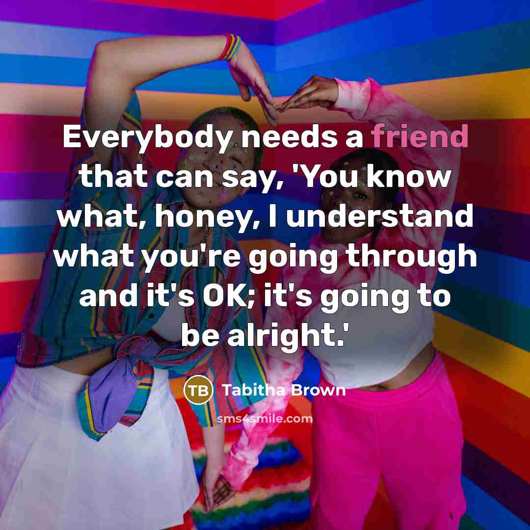 “Everybody needs a friend that can say, 'You know what,…” quote by Tabitha Brown