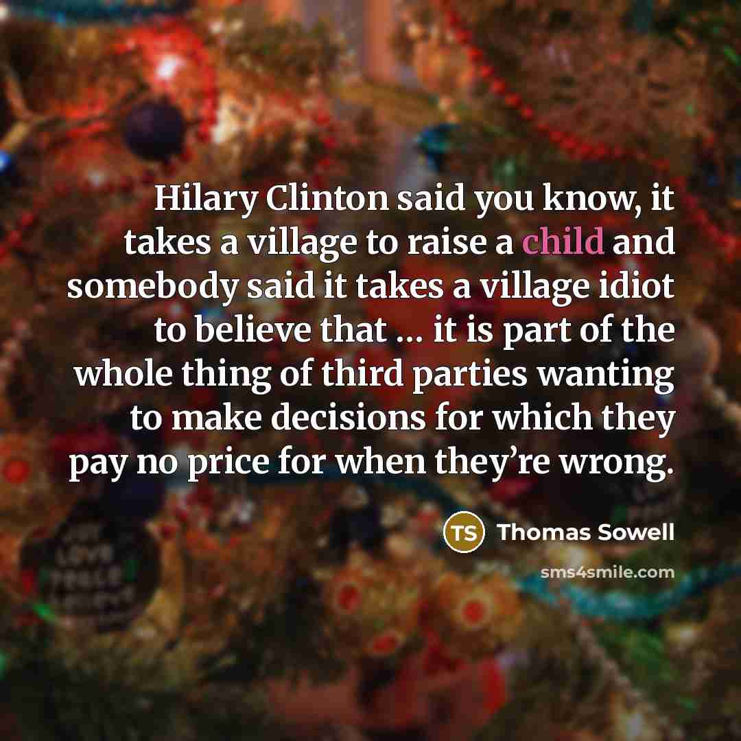 “Hilary Clinton said you know, it takes a village to…” quote by Thomas Sowell