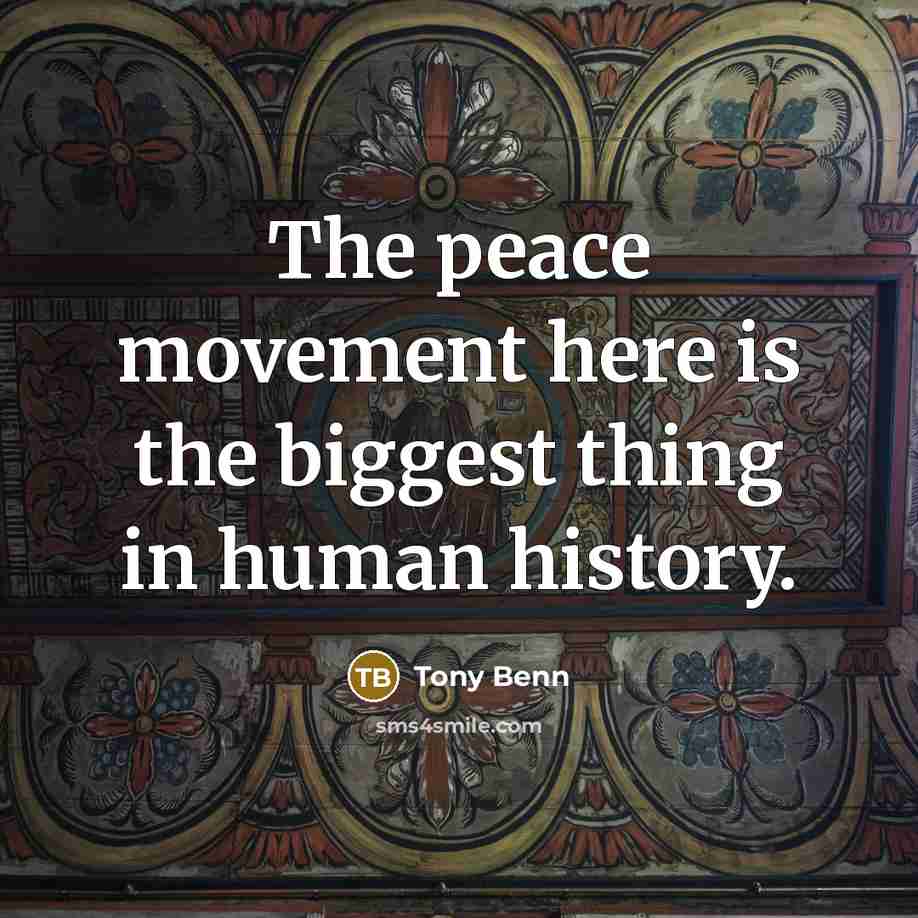“The peace movement here is the biggest thing in human…” quote by Tony Benn