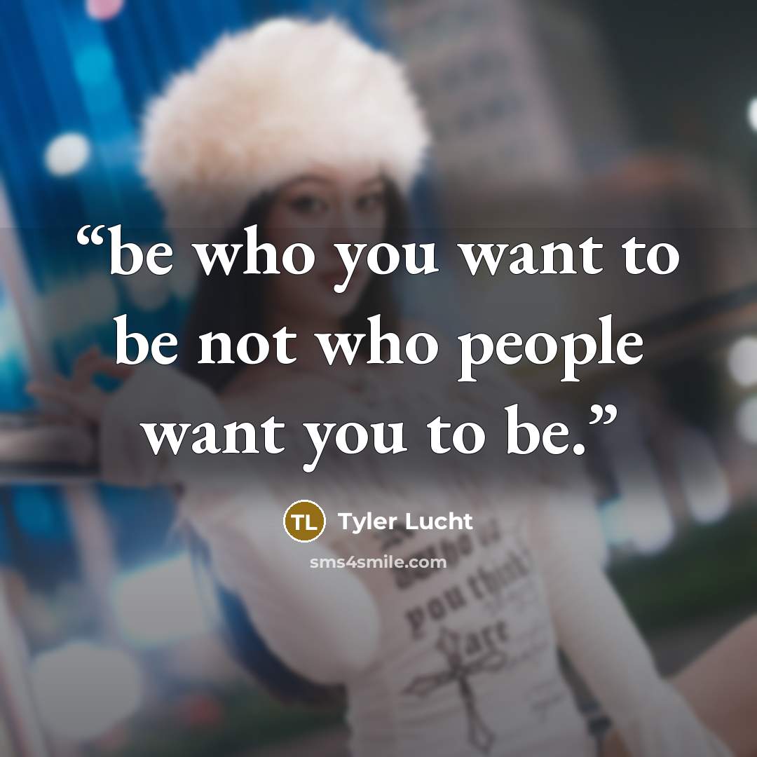 “be who you want to be not who people want you to be.” quote by Tyler Lucht