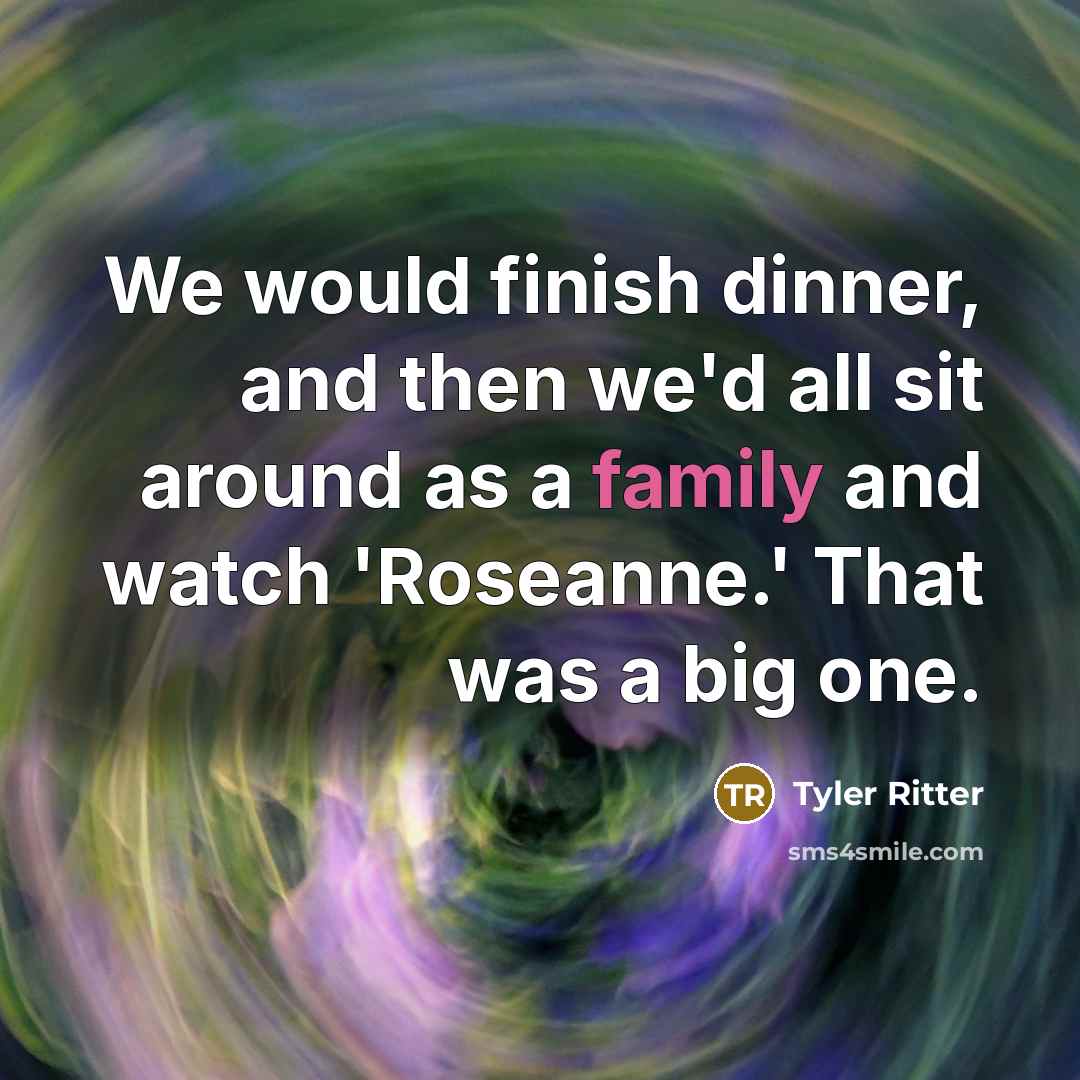 “We would finish dinner, and then we'd all sit around…” quote by Tyler Ritter