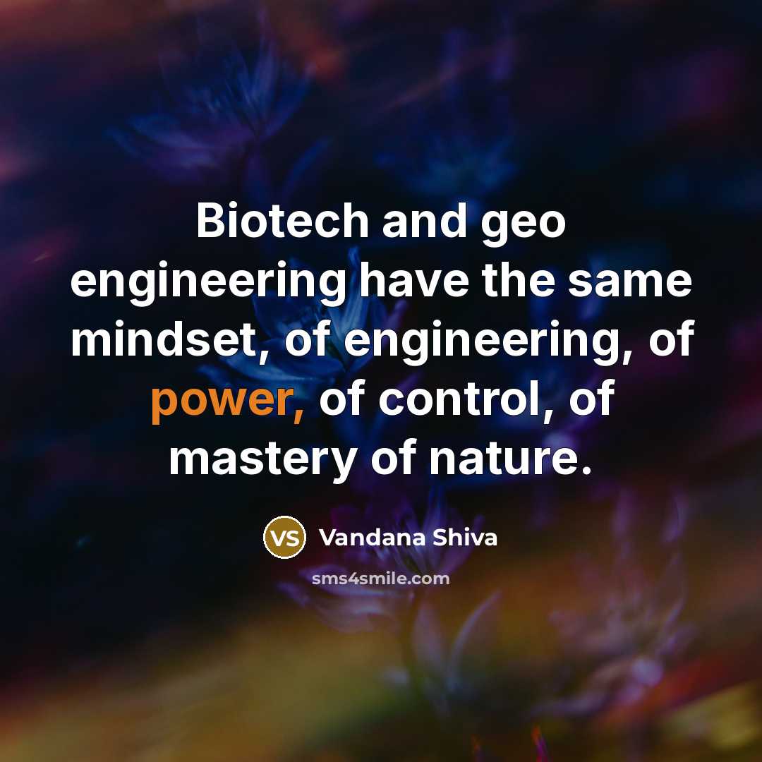 “Biotech and geo engineering have the same mindset, of engineering,…” quote by Vandana Shiva
