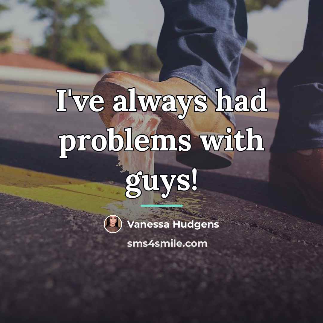 “I've always had problems with guys!…” quote by Vanessa Hudgens