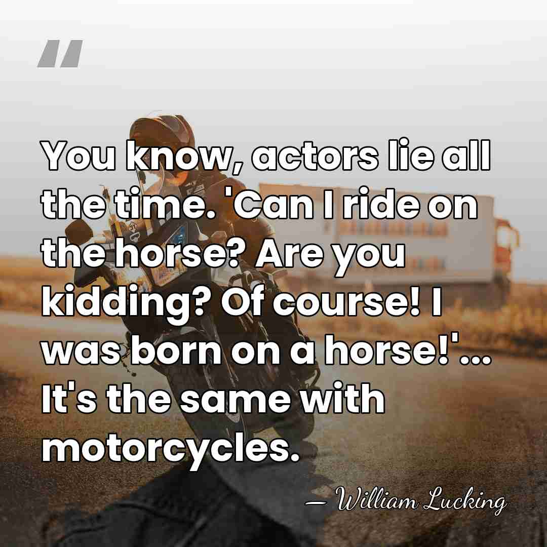 You know, actors lie all the time. 'Can I ride on the&hellip; - William Lucking