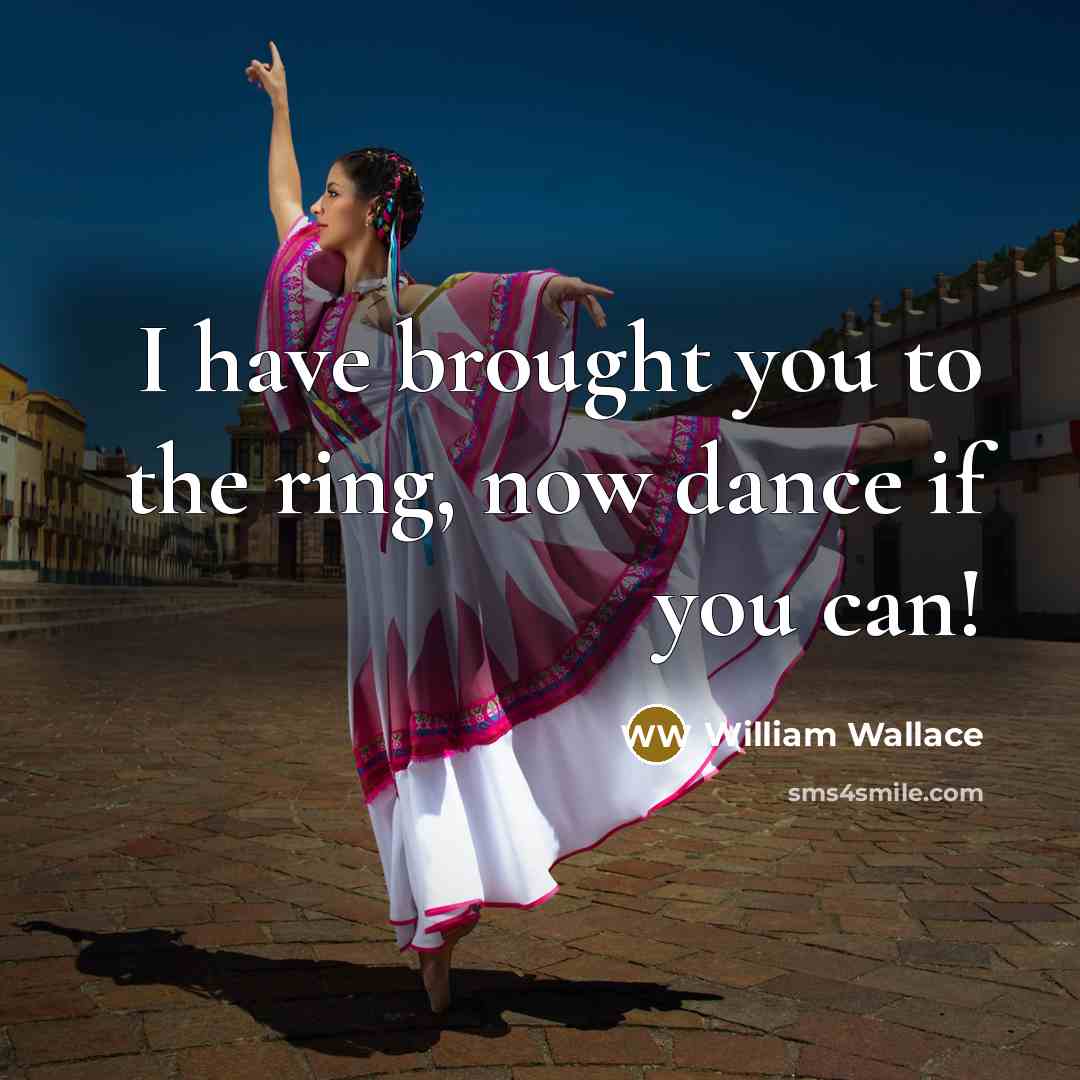“I have brought you to the ring, now dance if…” quote by William Wallace