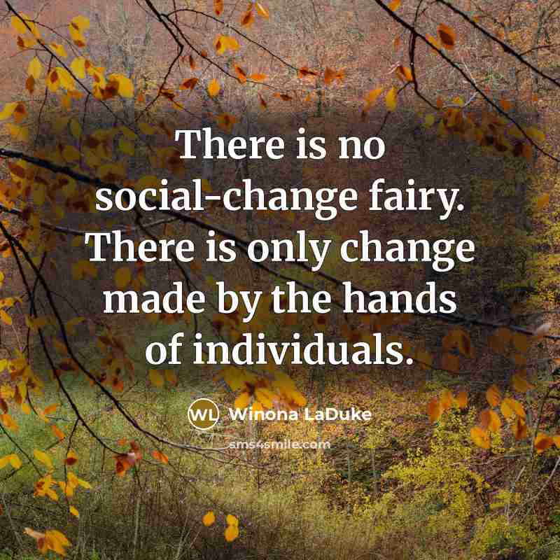 “There is no social-change fairy. There is only change made…” quote by Winona LaDuke