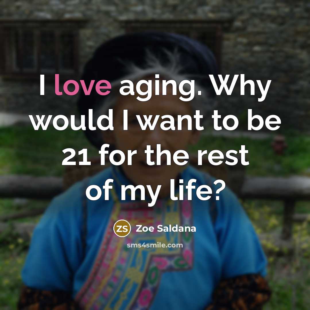 “I love aging. Why would I want to be 21…” quote by Zoe Saldana