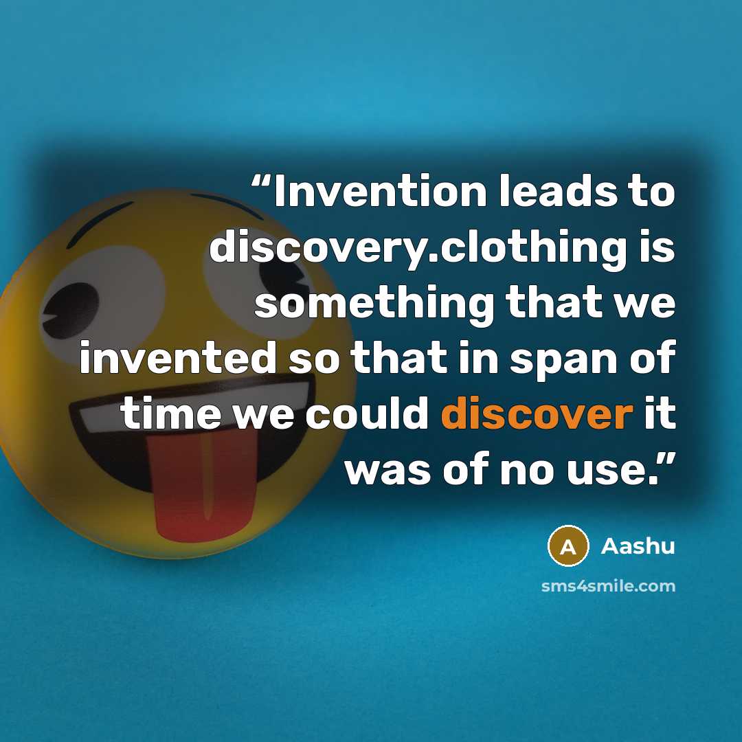 “Invention leads to discovery.clothing is something that we invented so that in span of time we could discover it was of no use.” quote by Aashu