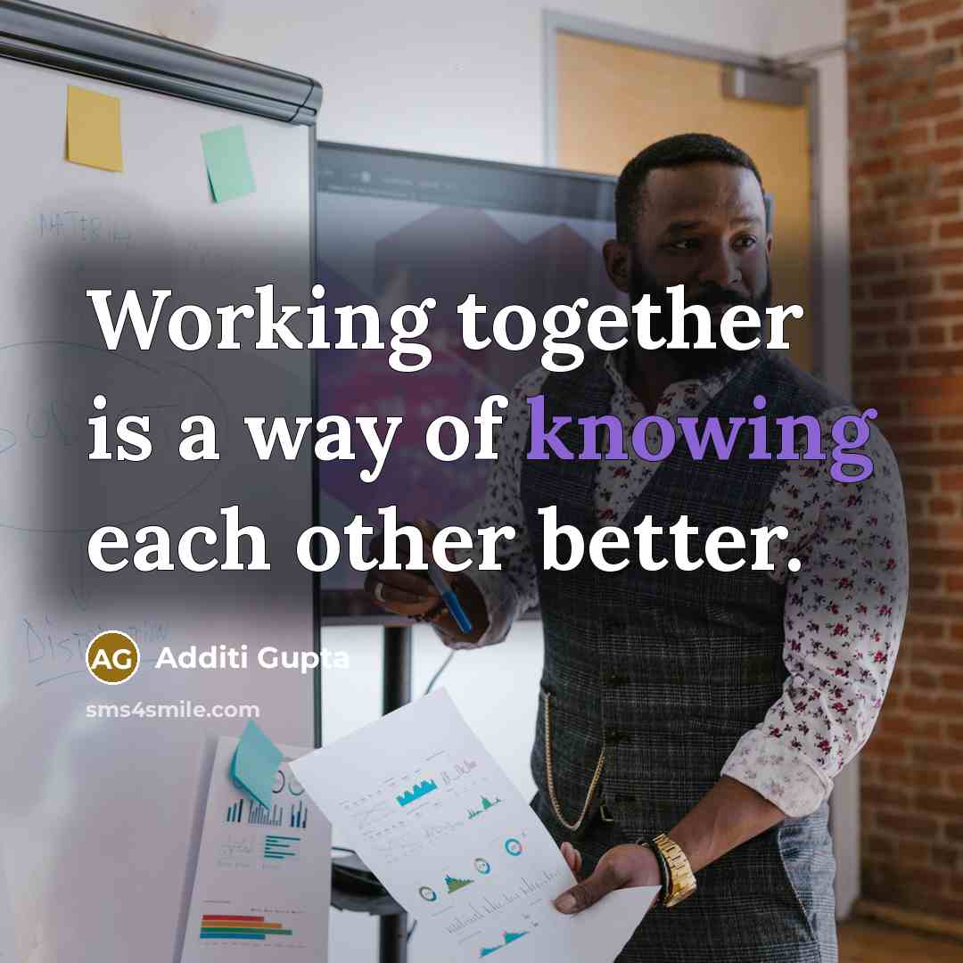 “Working together is a way of knowing each other better.…” quote by Additi Gupta