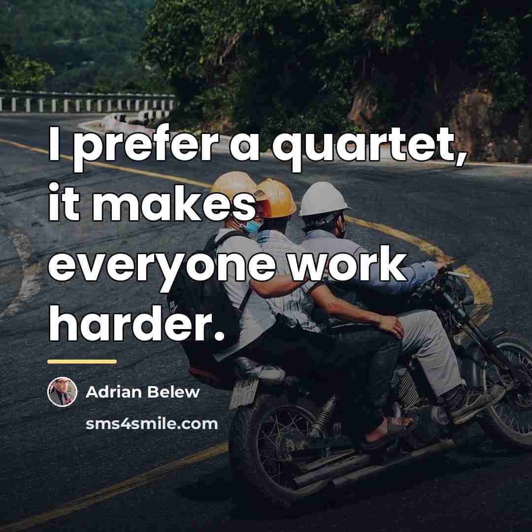 “I prefer a quartet, it makes everyone work harder.…” quote by Adrian Belew