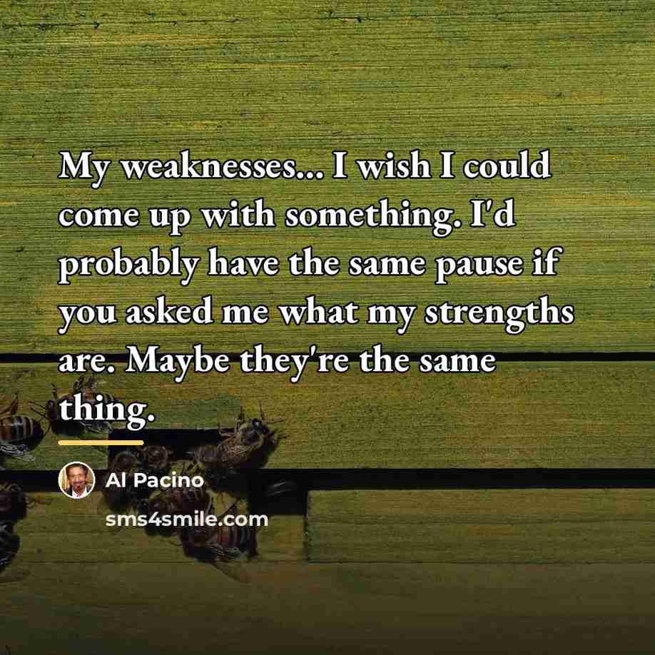“My weaknesses... I wish I could come up with something.…” quote by Al Pacino