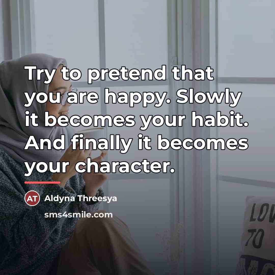 “Try to pretend that you are happy. Slowly it becomes…” quote by Aldyna Threesya