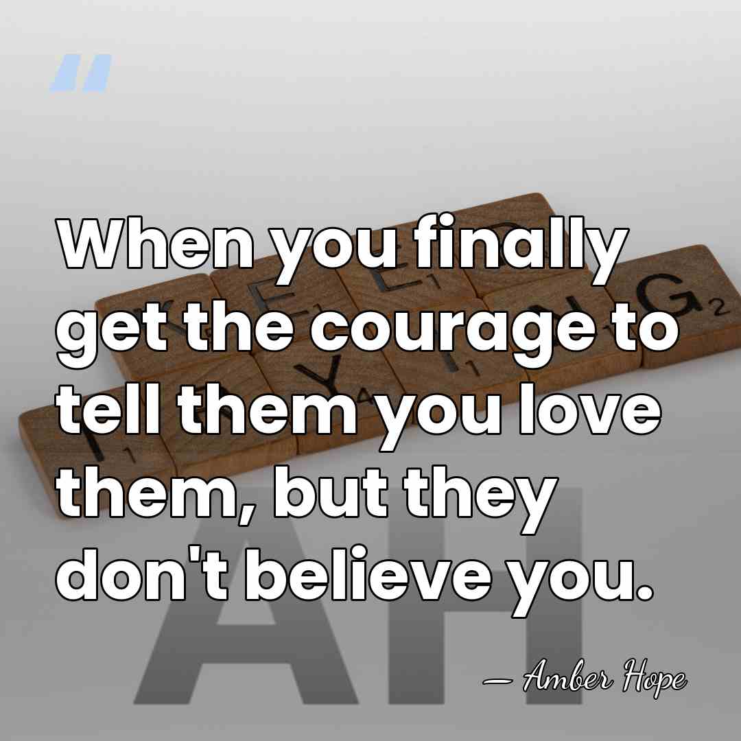 When you finally get the courage to tell them you love them,&hellip; - Amber Hope