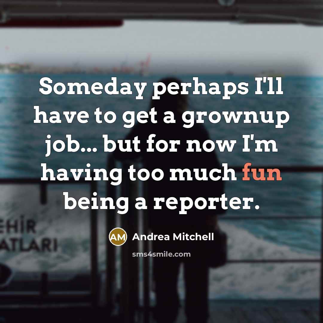 “Someday perhaps I'll have to get a grownup job... but…” quote by Andrea Mitchell