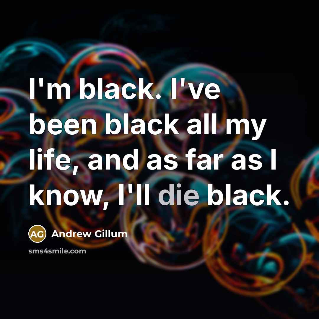 “I'm black. I've been black all my life, and as…” quote by Andrew Gillum