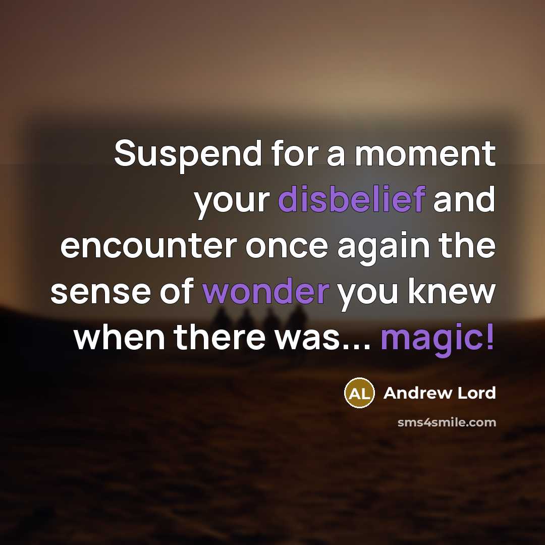 “Suspend for a moment your disbelief and encounter once again the sense of wonder you knew when there was... magic!” quote by Andrew Lord